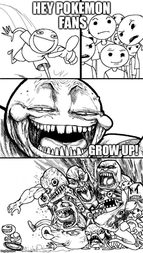 Hey Internet | HEY POKEMON FANS GROW UP! | image tagged in hey internet | made w/ Imgflip meme maker