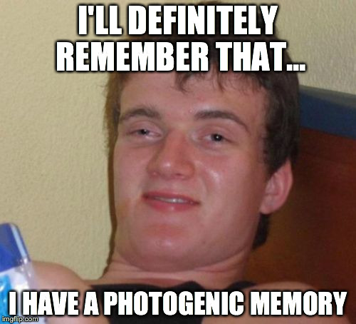 10 Guy | I'LL DEFINITELY REMEMBER THAT... I HAVE A PHOTOGENIC MEMORY | image tagged in memes,10 guy | made w/ Imgflip meme maker