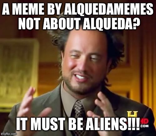 Ancient Aliens Meme | A MEME BY ALQUEDAMEMES NOT ABOUT ALQUEDA? IT MUST BE ALIENS!!! | image tagged in memes,ancient aliens | made w/ Imgflip meme maker