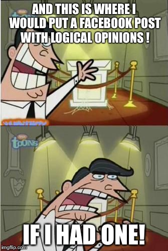 Fairly Odd Parent | AND THIS IS WHERE I WOULD PUT A FACEBOOK POST WITH LOGICAL OPINIONS ! IF I HAD ONE! | image tagged in fairly odd parent,facebook | made w/ Imgflip meme maker