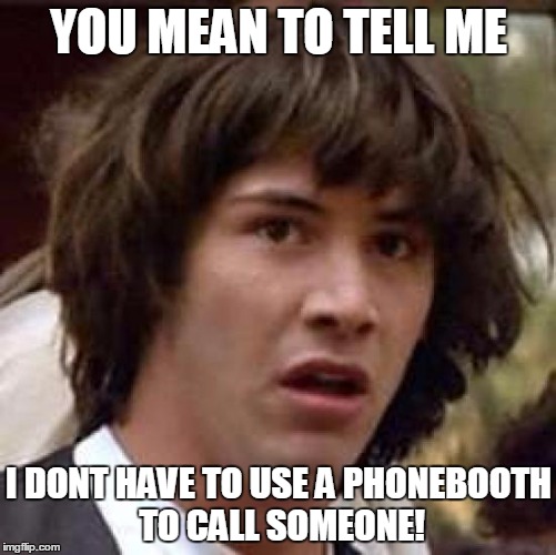 Conspiracy Keanu | YOU MEAN TO TELL ME I DONT HAVE TO USE A PHONEBOOTH TO CALL SOMEONE! | image tagged in memes,conspiracy keanu | made w/ Imgflip meme maker