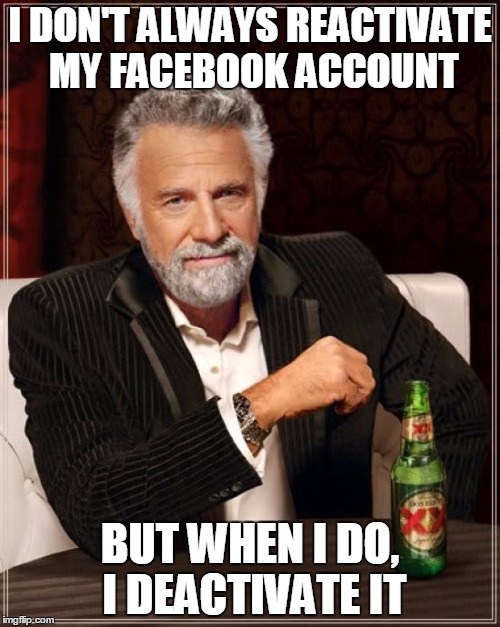 The Most Interesting Man In The World Meme | I DON'T ALWAYS REACTIVATE MY FACEBOOK ACCOUNT BUT WHEN I DO, I DEACTIVATE IT | image tagged in memes,the most interesting man in the world | made w/ Imgflip meme maker