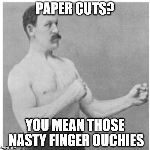 Not so manly man | PAPER CUTS? YOU MEAN THOSE NASTY FINGER OUCHIES | image tagged in memes,overly manly man,paper cuts,ouch those really hurt,almost as bad as,nose pimples | made w/ Imgflip meme maker