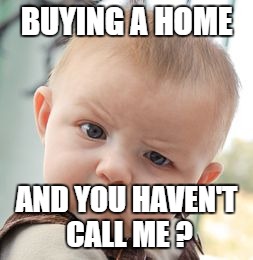 Skeptical Baby | BUYING A HOME AND YOU HAVEN'T CALL ME ? | image tagged in memes,skeptical baby | made w/ Imgflip meme maker