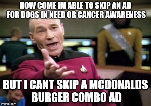 Have you noticed that on youtube | HOW COME IM ABLE TO SKIP AN AD FOR DOGS IN NEED OR CANCER AWARENESS BUT I CANT SKIP A MCDONALDS BURGER COMBO AD | image tagged in memes,picard wtf | made w/ Imgflip meme maker