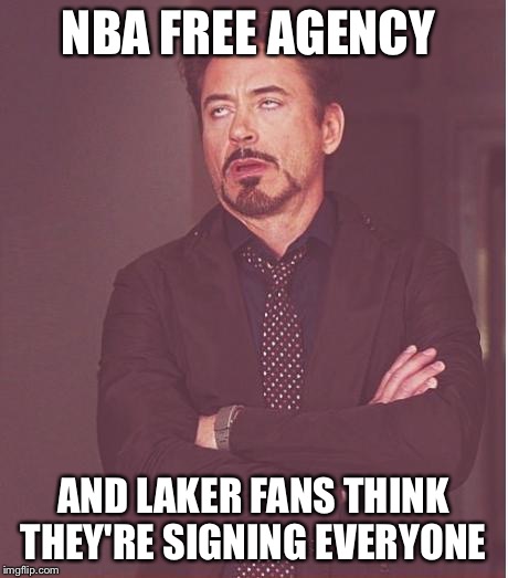 Face You Make Robert Downey Jr Meme | NBA FREE AGENCY AND LAKER FANS THINK THEY'RE SIGNING EVERYONE | image tagged in memes,face you make robert downey jr | made w/ Imgflip meme maker