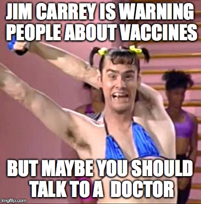 Jim Carrey | JIM CARREY IS WARNING PEOPLE ABOUT VACCINES BUT MAYBE YOU SHOULD TALK TO A  DOCTOR | image tagged in jim carrey | made w/ Imgflip meme maker