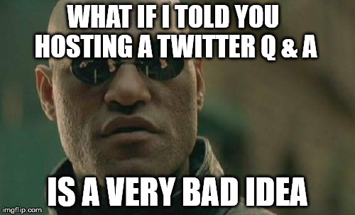 Matrix Morpheus Meme | WHAT IF I TOLD YOU HOSTING A TWITTER Q & A IS A VERY BAD IDEA | image tagged in memes,matrix morpheus | made w/ Imgflip meme maker