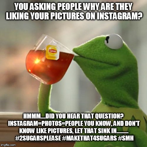 But That's None Of My Business | YOU ASKING PEOPLE WHY ARE THEY LIKING YOUR PICTURES ON INSTAGRAM? HMMM....DID YOU HEAR THAT QUESTION? INSTAGRAM=PHOTOS=PEOPLE YOU KNOW, AND  | image tagged in memes,but thats none of my business,kermit the frog | made w/ Imgflip meme maker