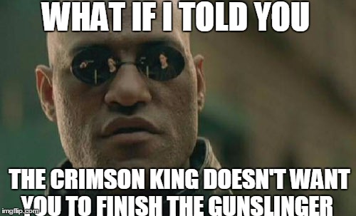 Matrix Morpheus | WHAT IF I TOLD YOU THE CRIMSON KING DOESN'T WANT YOU TO FINISH THE GUNSLINGER | image tagged in memes,matrix morpheus | made w/ Imgflip meme maker