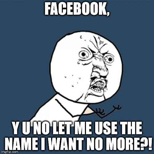 Is anybody else locked out of their account because of the new "name authentication" policy? | FACEBOOK, Y U NO LET ME USE THE NAME I WANT NO MORE?! | image tagged in memes,y u no | made w/ Imgflip meme maker