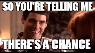 Dumb and dumber | SO YOU'RE TELLING ME THERE'S A CHANCE | image tagged in dumb and dumber | made w/ Imgflip meme maker