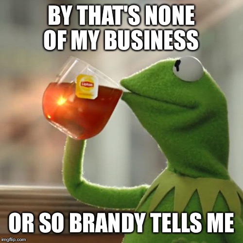 But That's None Of My Business | BY THAT'S NONE OF MY BUSINESS OR SO BRANDY TELLS ME | image tagged in memes,but thats none of my business,kermit the frog | made w/ Imgflip meme maker