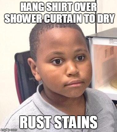 Minor Mistake Marvin Meme | HANG SHIRT OVER SHOWER CURTAIN TO DRY RUST STAINS | image tagged in memes,minor mistake marvin | made w/ Imgflip meme maker