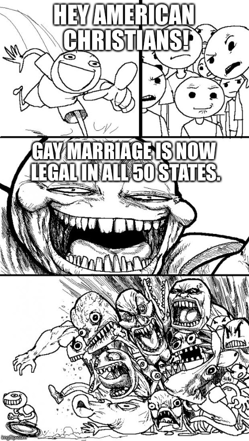 Hey Internet Meme | HEY AMERICAN CHRISTIANS! GAY MARRIAGE IS NOW LEGAL IN ALL 50 STATES. | image tagged in memes,hey internet | made w/ Imgflip meme maker