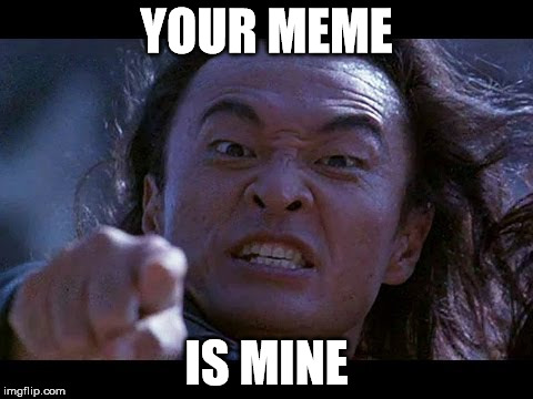 Shang Tsung Your meme is mine | YOUR MEME IS MINE | image tagged in shang tsung your meme is mine | made w/ Imgflip meme maker