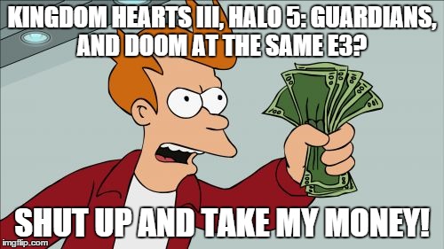 when 3 of the most anticipated sequels show up at the same E3. | KINGDOM HEARTS III, HALO 5: GUARDIANS, AND DOOM AT THE SAME E3? SHUT UP AND TAKE MY MONEY! | image tagged in memes,shut up and take my money fry | made w/ Imgflip meme maker