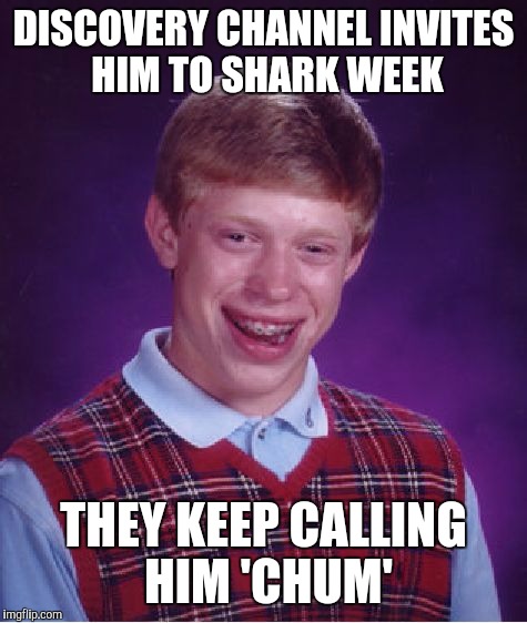 Bad Luck Brian | DISCOVERY CHANNEL INVITES HIM TO SHARK WEEK THEY KEEP CALLING HIM 'CHUM' | image tagged in memes,bad luck brian | made w/ Imgflip meme maker