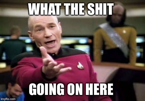 Picard Wtf Meme | WHAT THE SHIT GOING ON HERE | image tagged in memes,picard wtf | made w/ Imgflip meme maker