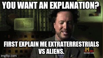 YOU WANT AN EXPLANATION? FIRST EXPLAIN ME EXTRATERRESTRIALS VS ALIENS. | made w/ Imgflip meme maker