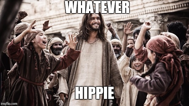 I ain't takin advice from no stinkin hippie | WHATEVER HIPPIE | image tagged in jesus,hippie,happy,attitude,inspiration | made w/ Imgflip meme maker
