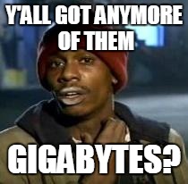 Y'all Got Any More Of That Meme | Y'ALL GOT ANYMORE OF THEM GIGABYTES? | image tagged in dave chappelle | made w/ Imgflip meme maker