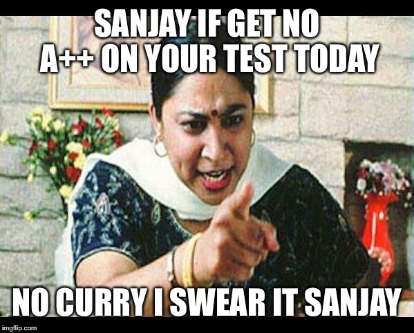 Angry Indian Mum  | SANJAY IF GET NO A++ ON YOUR TEST TODAY NO CURRY I SWEAR IT SANJAY | image tagged in angry indian mum  | made w/ Imgflip meme maker