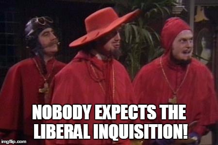 Nobody Expects the Spanish Inquisition Monty Python | NOBODY EXPECTS THE LIBERAL INQUISITION! | image tagged in nobody expects the spanish inquisition monty python,Conservative | made w/ Imgflip meme maker