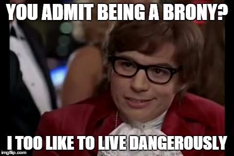 I Too Like To Live Dangerously | YOU ADMIT BEING A BRONY? I TOO LIKE TO LIVE DANGEROUSLY | image tagged in memes,i too like to live dangerously | made w/ Imgflip meme maker