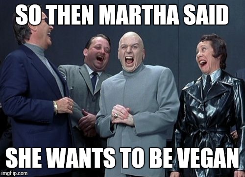 Laughing Villains | SO THEN MARTHA SAID SHE WANTS TO BE VEGAN | image tagged in memes,laughing villains | made w/ Imgflip meme maker