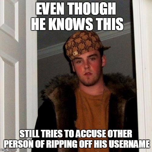 EVEN THOUGH HE KNOWS THIS STILL TRIES TO ACCUSE OTHER PERSON OF RIPPING OFF HIS USERNAME | image tagged in memes,scumbag steve | made w/ Imgflip meme maker