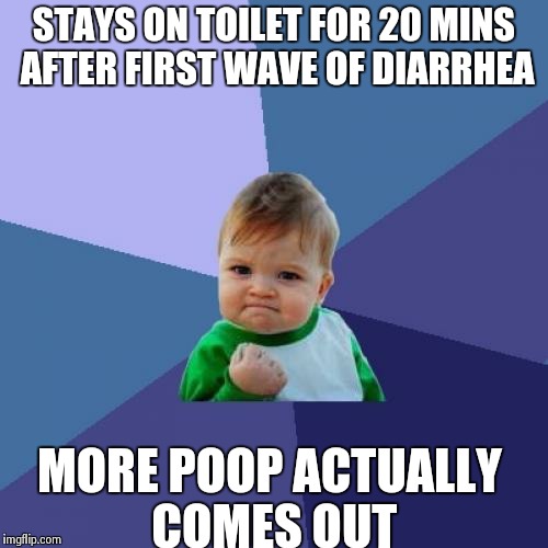 Success Kid | STAYS ON TOILET FOR 20 MINS AFTER FIRST WAVE OF DIARRHEA MORE POOP ACTUALLY COMES OUT | image tagged in memes,success kid | made w/ Imgflip meme maker