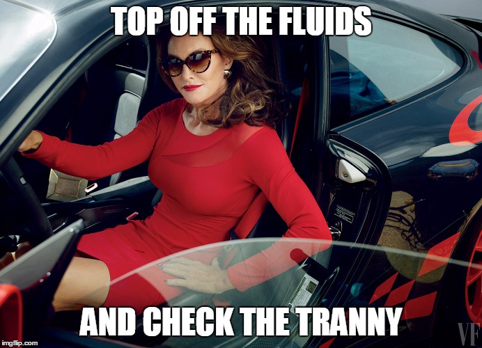 Tranny | TOP OFF THE FLUIDS AND CHECK THE TRANNY | image tagged in bruce jenner | made w/ Imgflip meme maker
