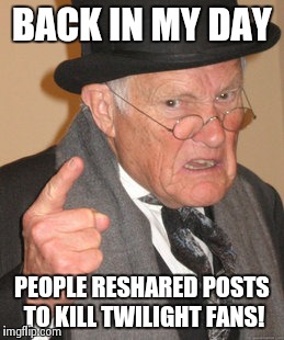 Back In My Day | BACK IN MY DAY PEOPLE RESHARED POSTS TO KILL TWILIGHT FANS! | image tagged in memes,back in my day | made w/ Imgflip meme maker