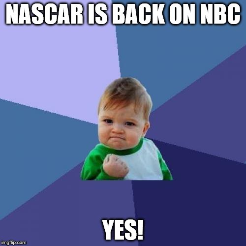 Success Kid | NASCAR IS BACK ON NBC YES! | image tagged in memes,success kid | made w/ Imgflip meme maker