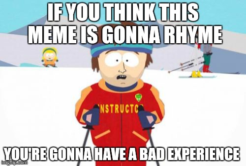 Super Cool Ski Instructor Meme | IF YOU THINK THIS MEME IS GONNA RHYME YOU'RE GONNA HAVE A BAD EXPERIENCE | image tagged in memes,super cool ski instructor | made w/ Imgflip meme maker