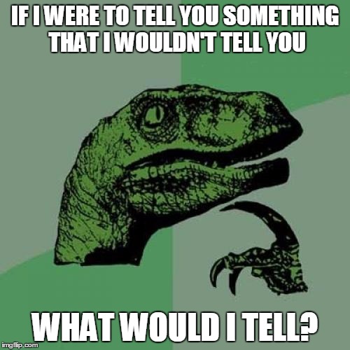 Philosoraptor | IF I WERE TO TELL YOU SOMETHING THAT I WOULDN'T TELL YOU WHAT WOULD I TELL? | image tagged in memes,philosoraptor | made w/ Imgflip meme maker