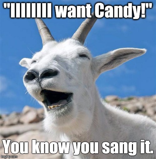 Laughing Goat | "IIIIIIII want Candy!" You know you sang it. | image tagged in memes,laughing goat | made w/ Imgflip meme maker