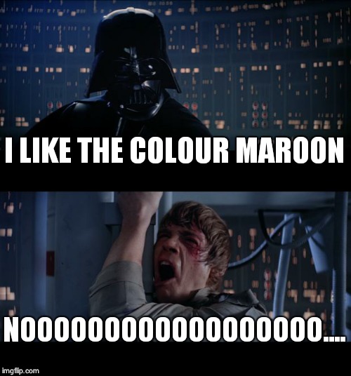 Star Wars No Meme | I LIKE THE COLOUR MAROON NOOOOOOOOOOOOOOOOOO.... | image tagged in memes,star wars no | made w/ Imgflip meme maker