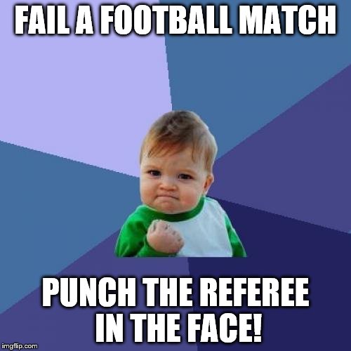 Success Kid Meme | FAIL A FOOTBALL MATCH PUNCH THE REFEREE IN THE FACE! | image tagged in memes,success kid | made w/ Imgflip meme maker