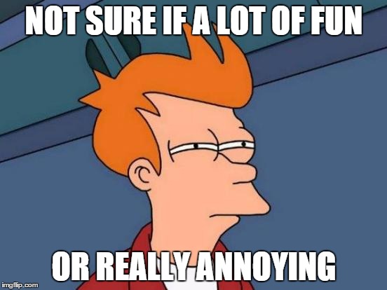 Those People | NOT SURE IF A LOT OF FUN OR REALLY ANNOYING | image tagged in memes,futurama fry,people,annoying,fun,crazy | made w/ Imgflip meme maker