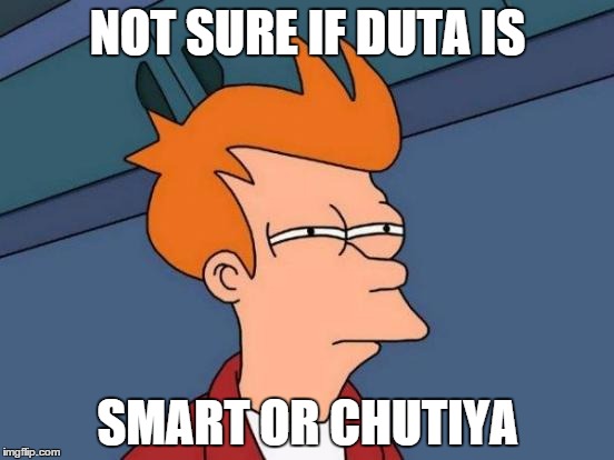 Duta bot | NOT SURE IF DUTA IS SMART OR CHUTIYA | image tagged in memes,futurama fry | made w/ Imgflip meme maker