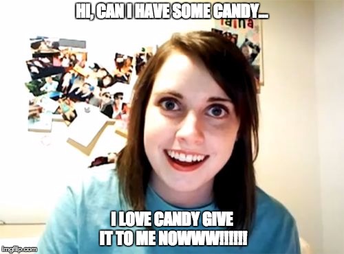 Overly Attached Girlfriend Meme | HI, CAN I HAVE SOME CANDY... I LOVE CANDY GIVE IT TO ME NOWWW!!!!!! | image tagged in memes,overly attached girlfriend | made w/ Imgflip meme maker