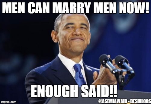 2nd Term Obama | MEN CAN MARRY MEN NOW! ENOUGH SAID!! @ASEMJAWAID - DESIVLOGS | image tagged in memes,2nd term obama | made w/ Imgflip meme maker