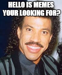 HELLO IS MEMES YOUR LOOKING FOR? | image tagged in lionel rich | made w/ Imgflip meme maker