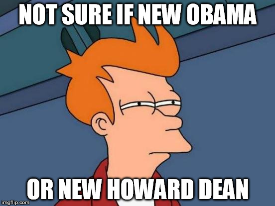 Futurama Fry | NOT SURE IF NEW OBAMA OR NEW HOWARD DEAN | image tagged in memes,futurama fry | made w/ Imgflip meme maker