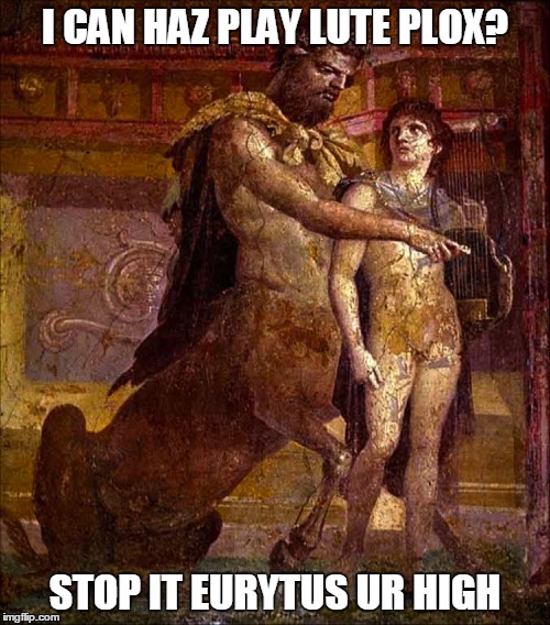 Lute Plox | I CAN HAZ PLAY LUTE PLOX? STOP IT EURYTUS UR HIGH | image tagged in centaur,high,plox | made w/ Imgflip meme maker