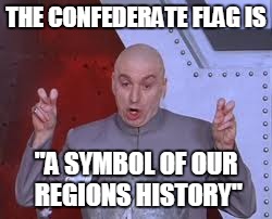 Dr Evil Laser | THE CONFEDERATE FLAG IS "A SYMBOL OF OUR REGIONS HISTORY" | image tagged in memes,dr evil laser | made w/ Imgflip meme maker