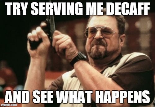 Am I The Only One Around Here Meme | TRY SERVING ME DECAFF AND SEE WHAT HAPPENS | image tagged in memes,am i the only one around here | made w/ Imgflip meme maker