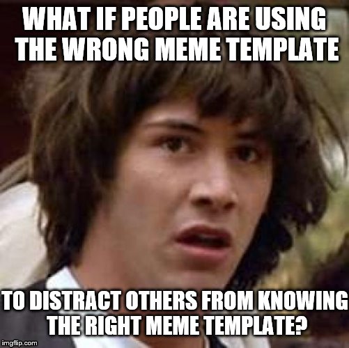 Conspiracy Keanu Meme | WHAT IF PEOPLE ARE USING THE WRONG MEME TEMPLATE TO DISTRACT OTHERS FROM KNOWING THE RIGHT MEME TEMPLATE? | image tagged in memes,conspiracy keanu | made w/ Imgflip meme maker